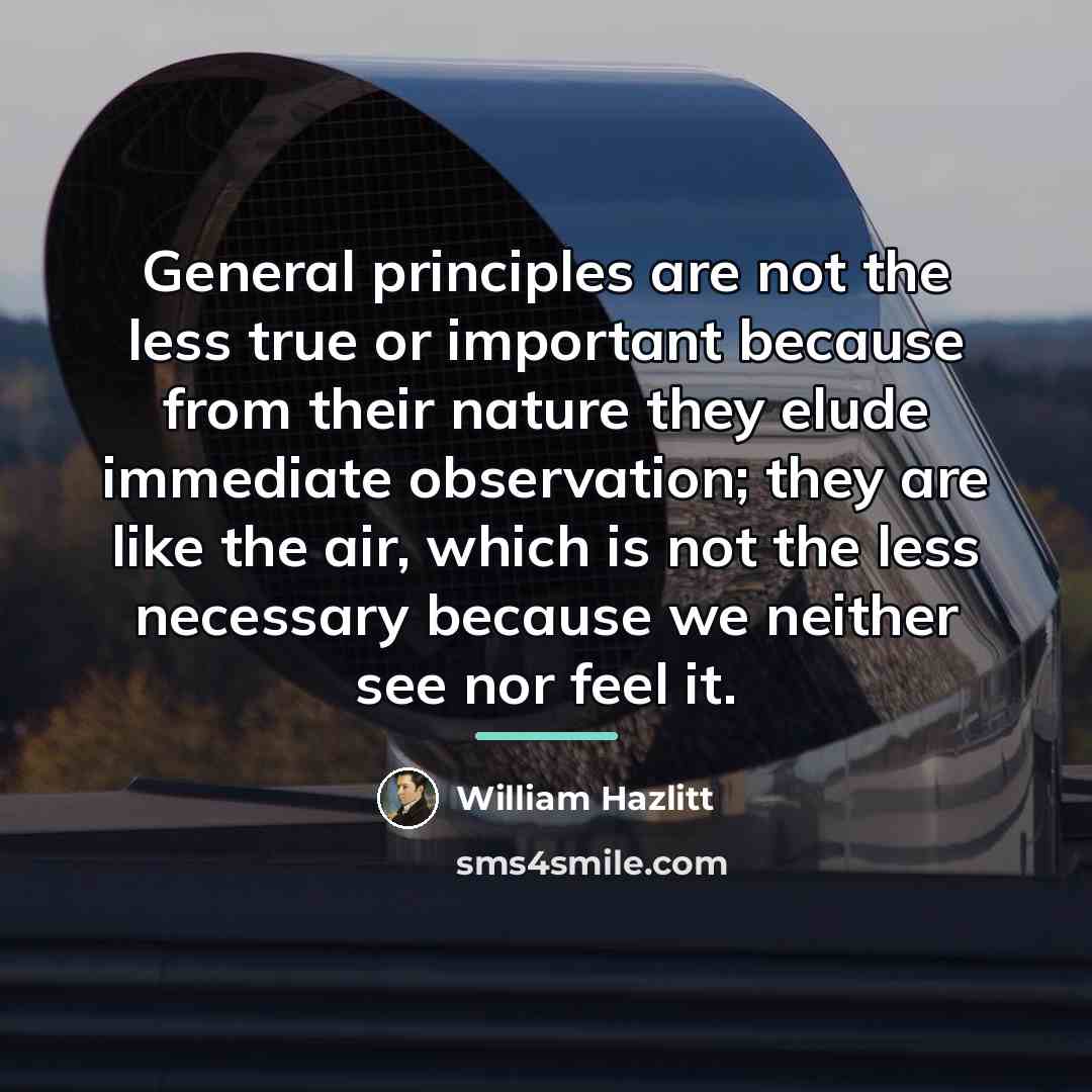 “General principles are not the less true or important because…” quote by William Hazlitt