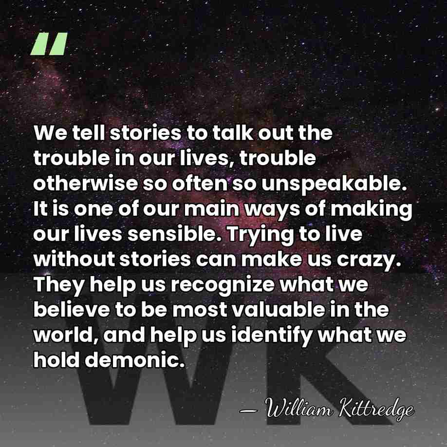 We tell stories to talk out the trouble in our lives, trouble&hellip; - William Kittredge