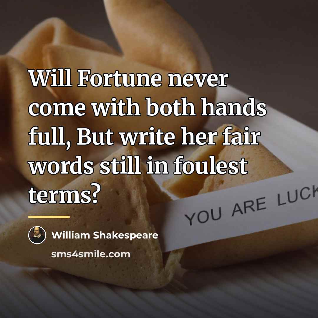“Will Fortune never come with both hands full, But write…” quote by William Shakespeare