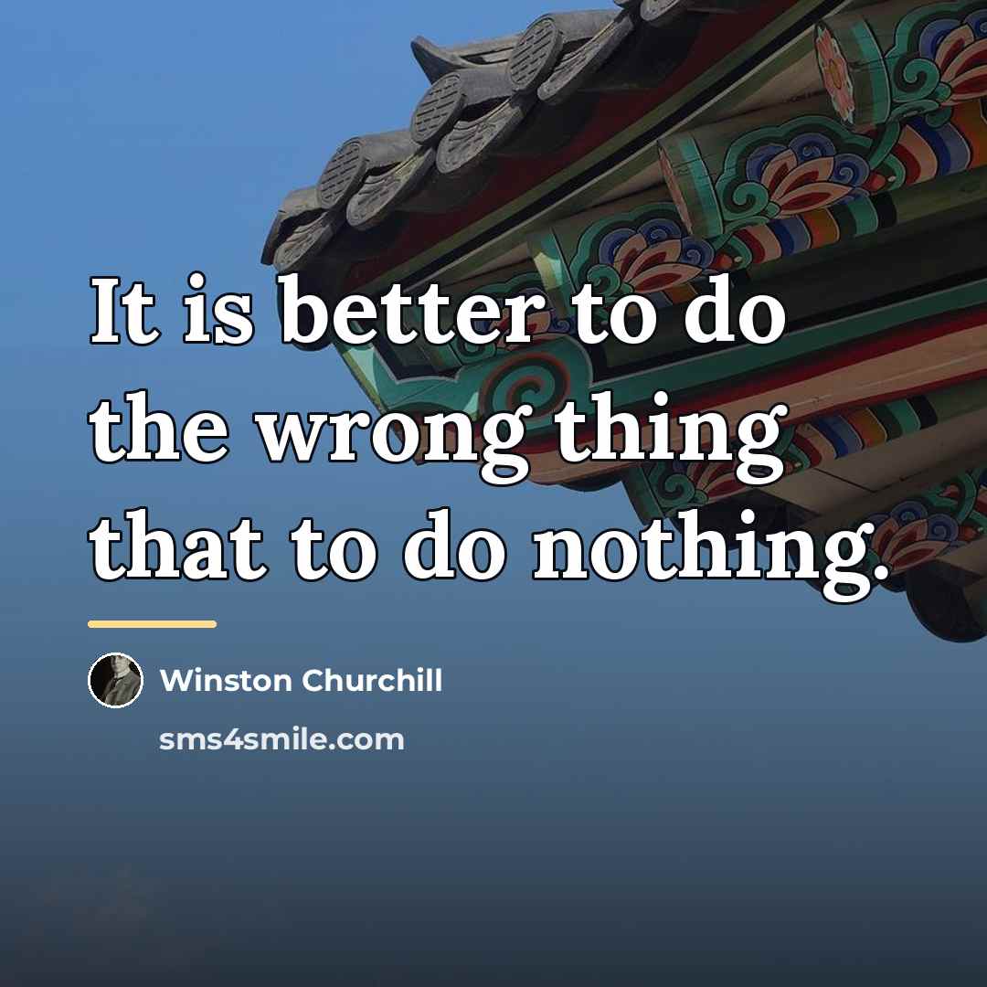 “It is better to do the wrong thing that to…” quote by Winston Churchill
