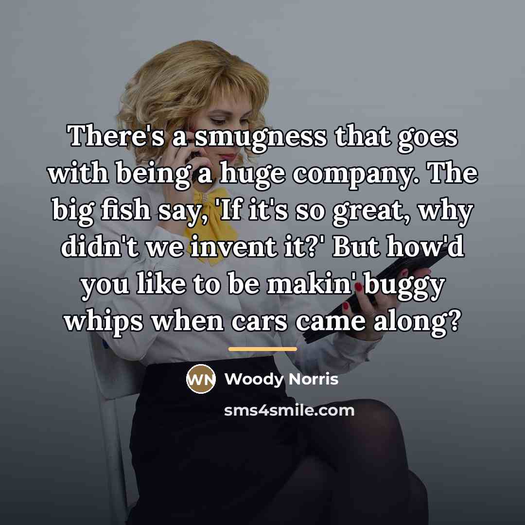“There's a smugness that goes with being a huge company.…” quote by Woody Norris