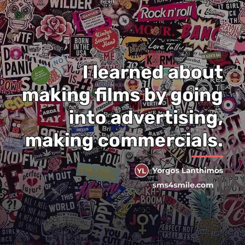 “I learned about making films by going into advertising, making…” quote by Yorgos Lanthimos