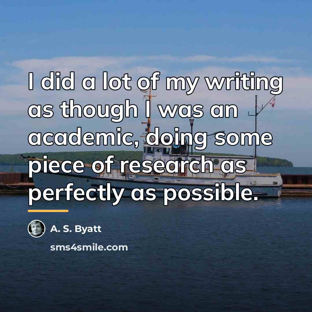 “I did a lot of my writing as though I…” quote by A. S. Byatt