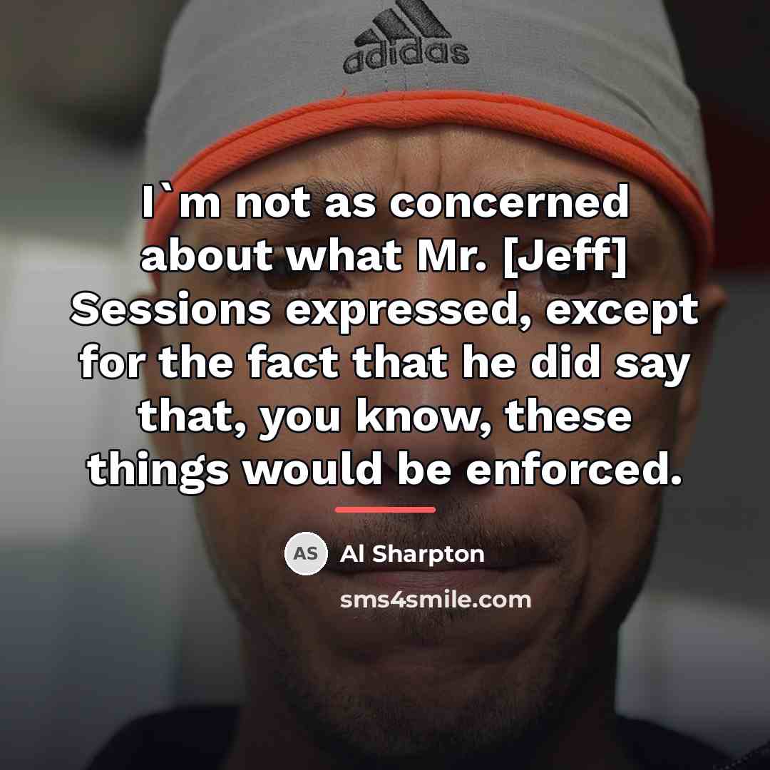 “I`m not as concerned about what Mr. [Jeff] Sessions expressed,…” quote by Al Sharpton