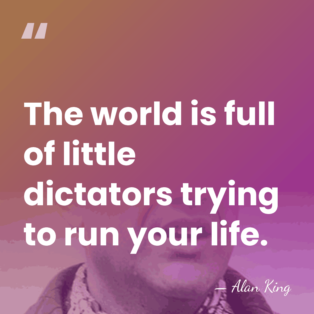 The world is full of little dictators trying to run your life. - Alan King