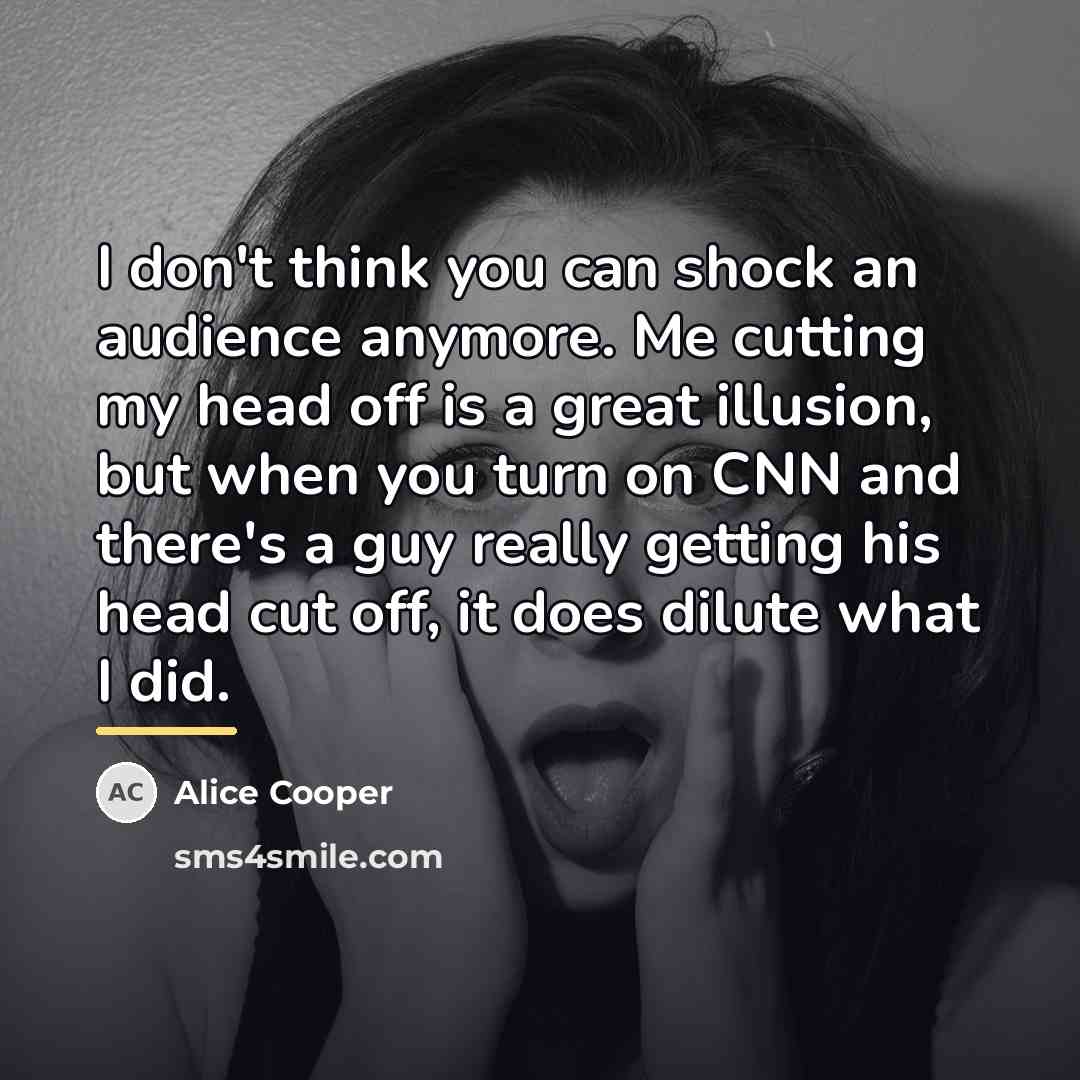 “I don't think you can shock an audience anymore. Me…” quote by Alice Cooper