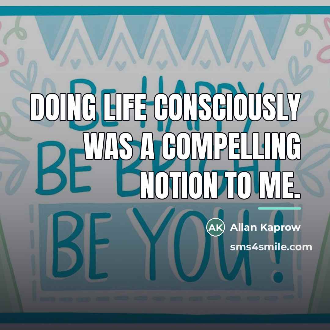 “Doing life consciously was a compelling notion to me.…” quote by Allan Kaprow