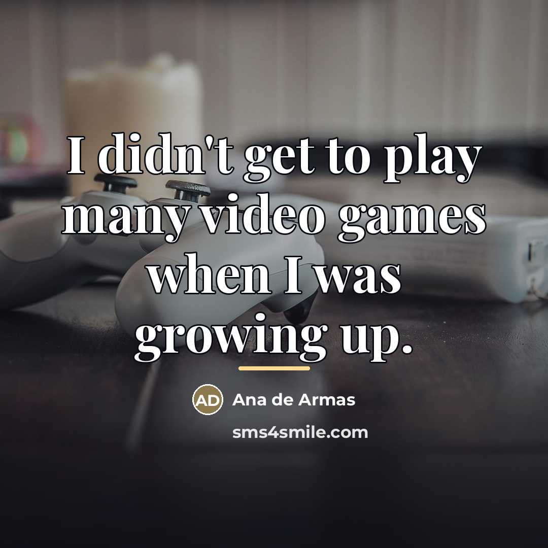 “I didn't get to play many video games when I…” quote by Ana de Armas