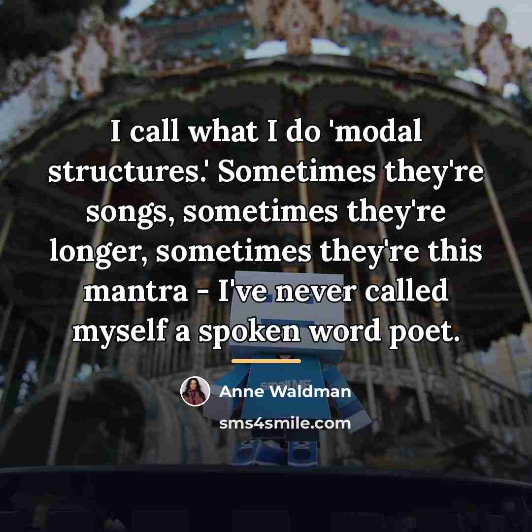“I call what I do 'modal structures.' Sometimes they're songs,…” quote by Anne Waldman