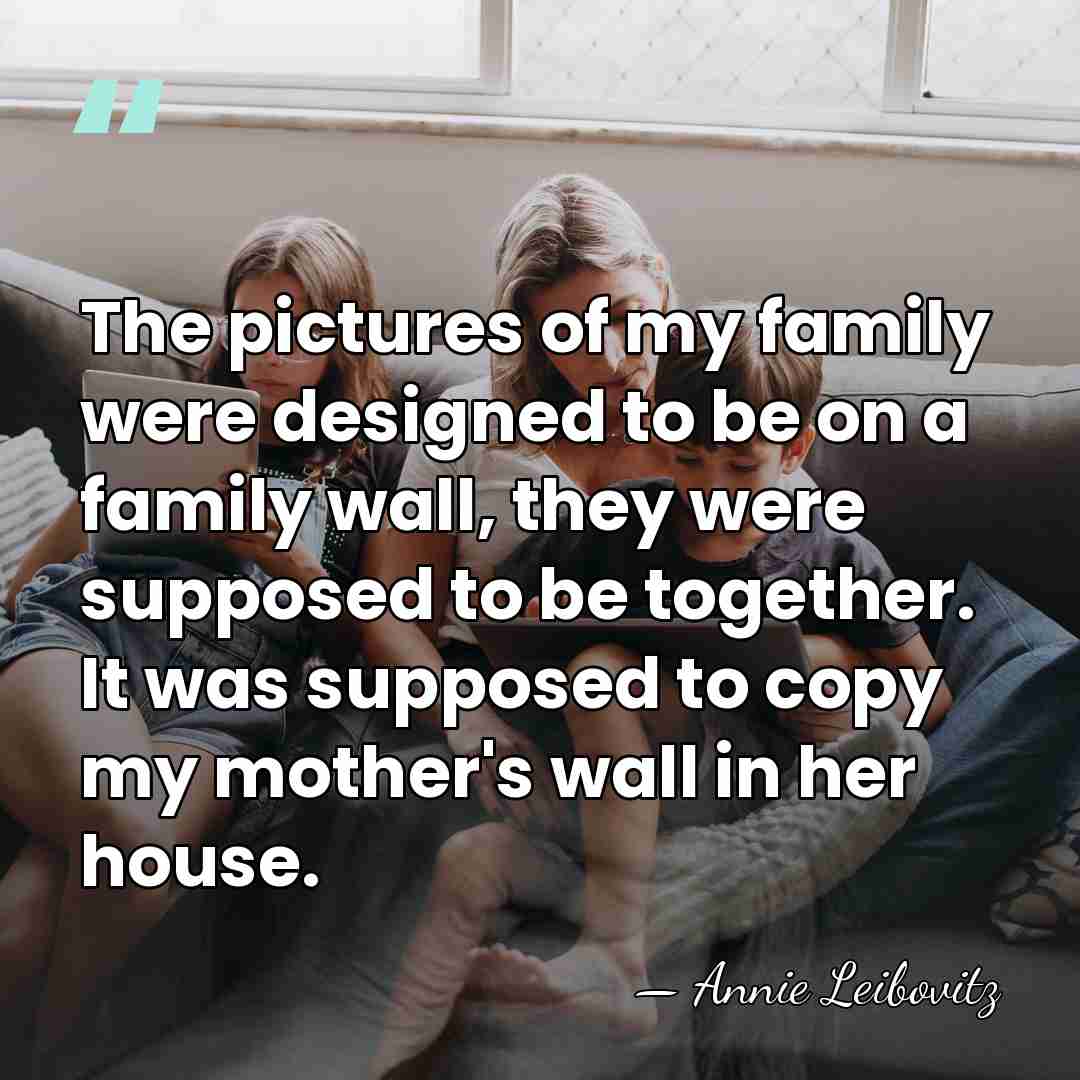 The pictures of my family were designed to be on a family&hellip; - Annie Leibovitz