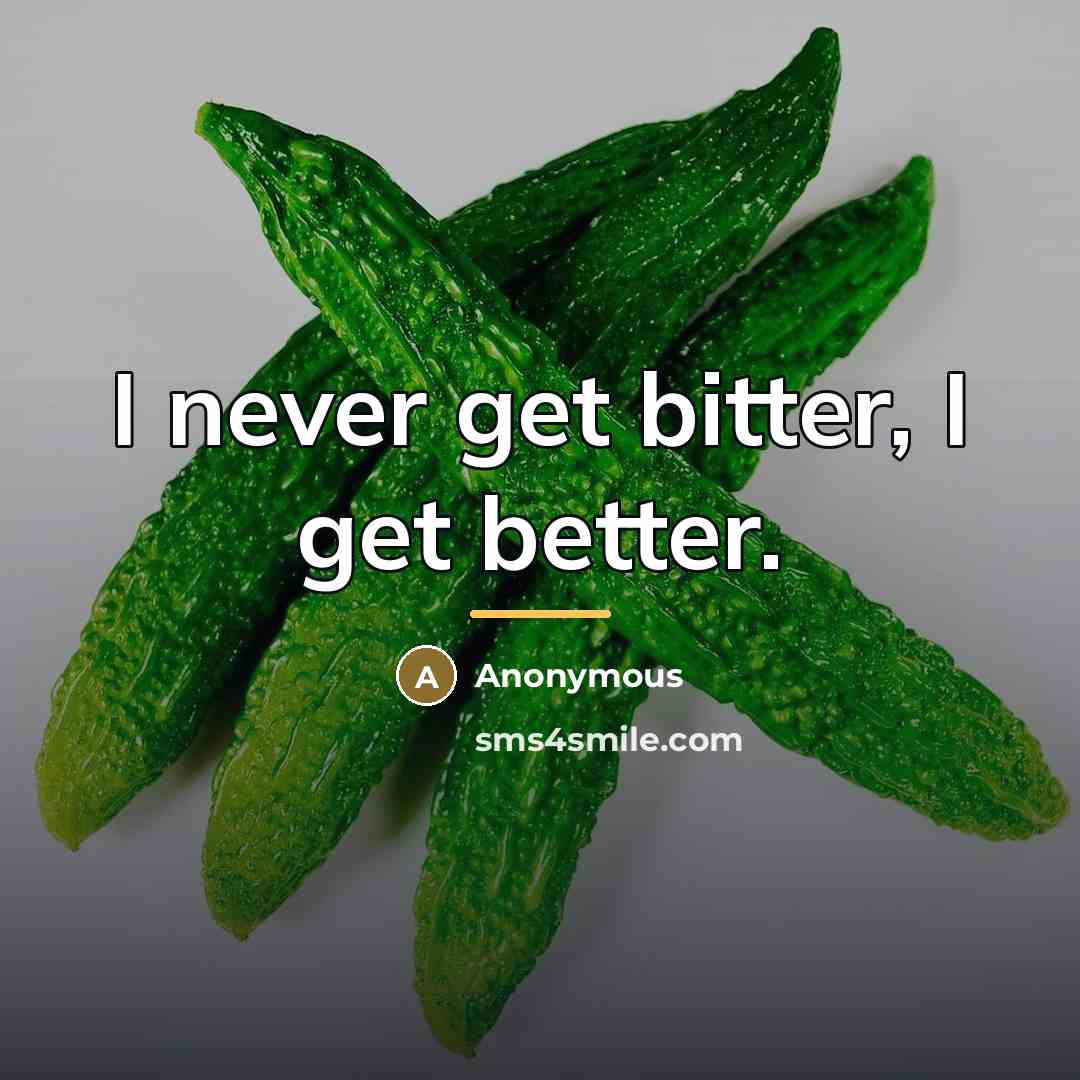 “I never get bitter, I get better.…” quote by Anonymous