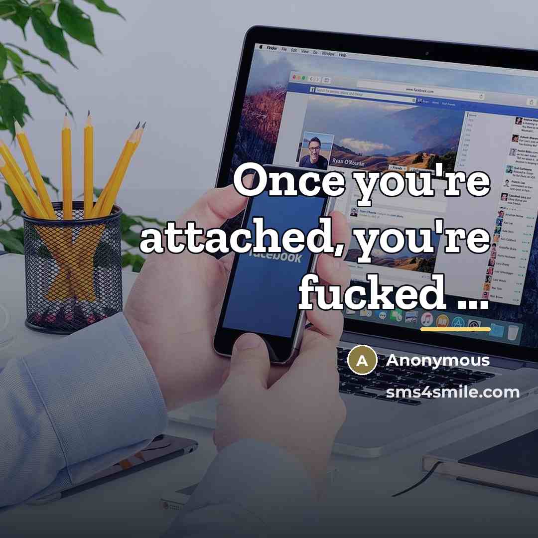 “Once you're attached, you're fucked ...…” quote by Anonymous