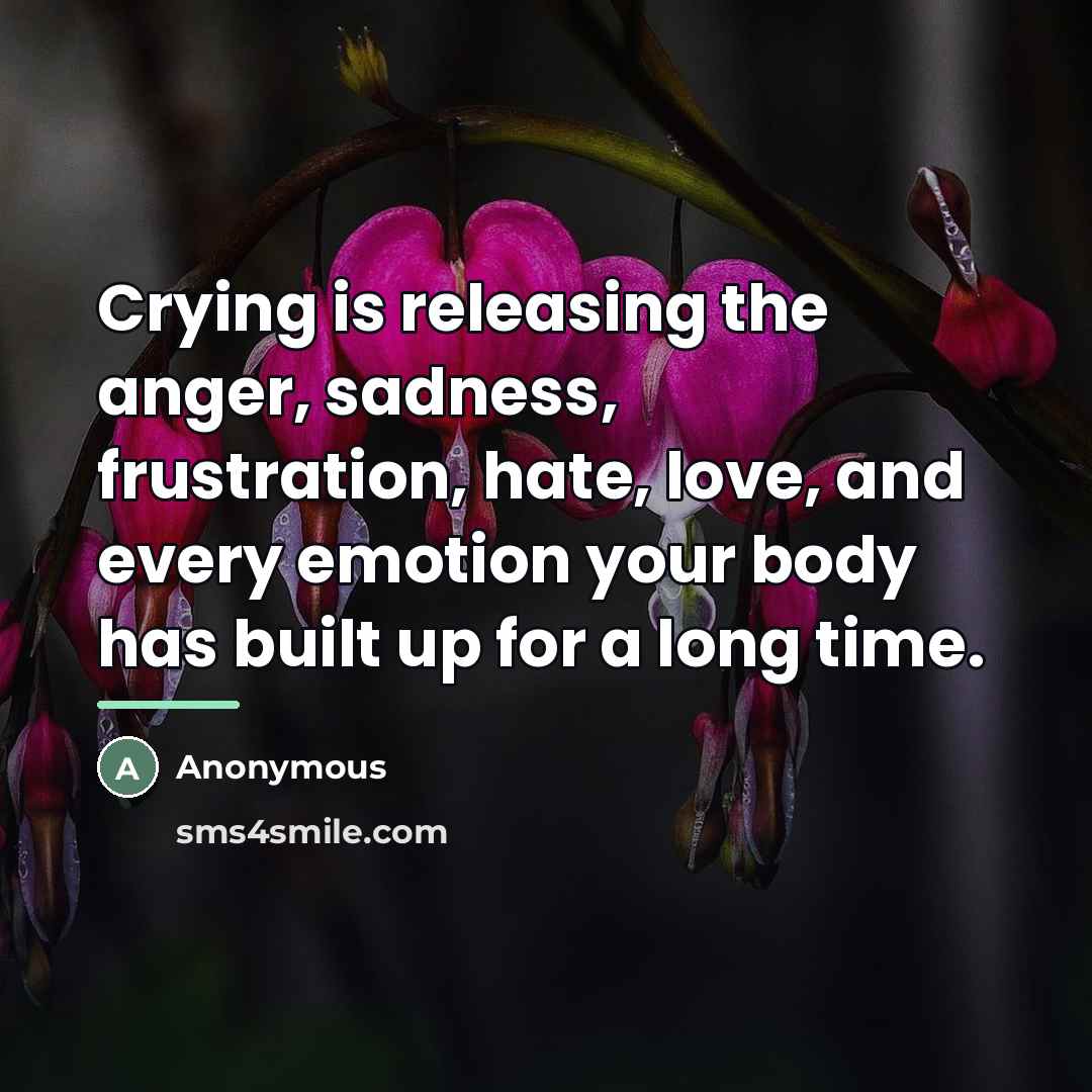 “Crying is releasing the anger, sadness, frustration, hate, love, and…” quote by Anonymous