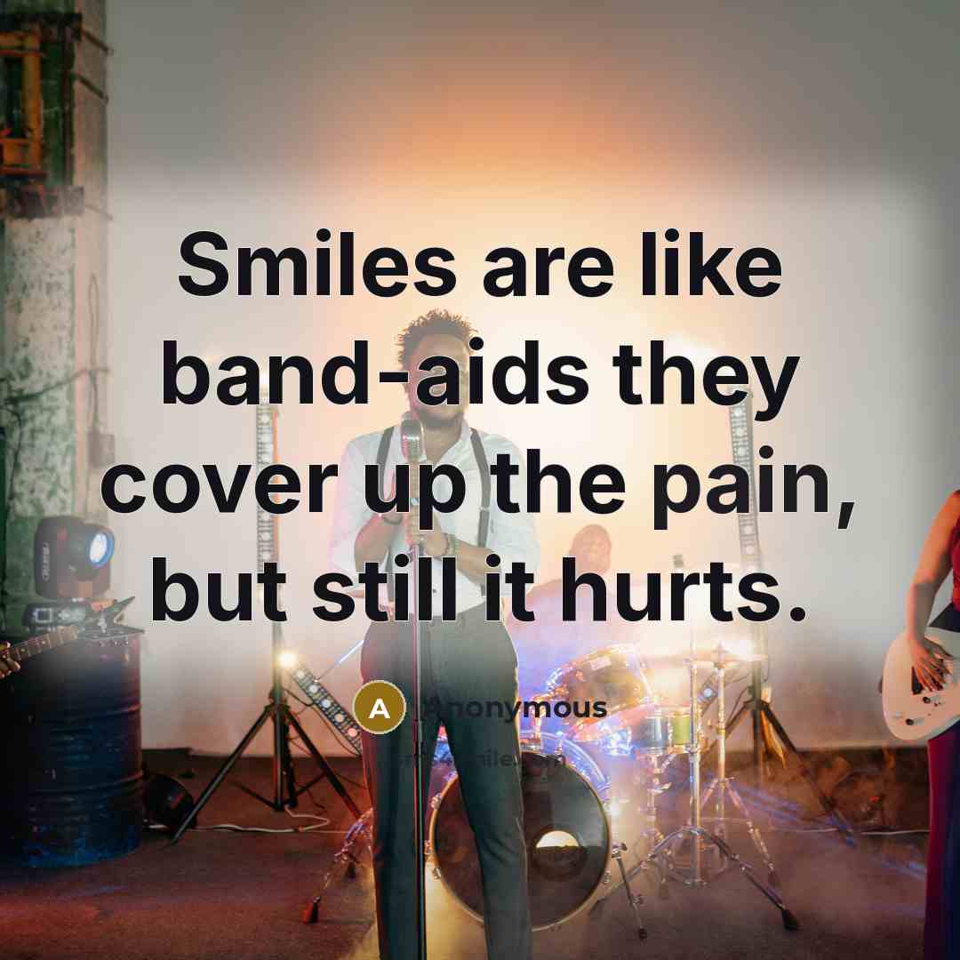 “Smiles are like band-aids they cover up the pain, but…” quote by Anonymous