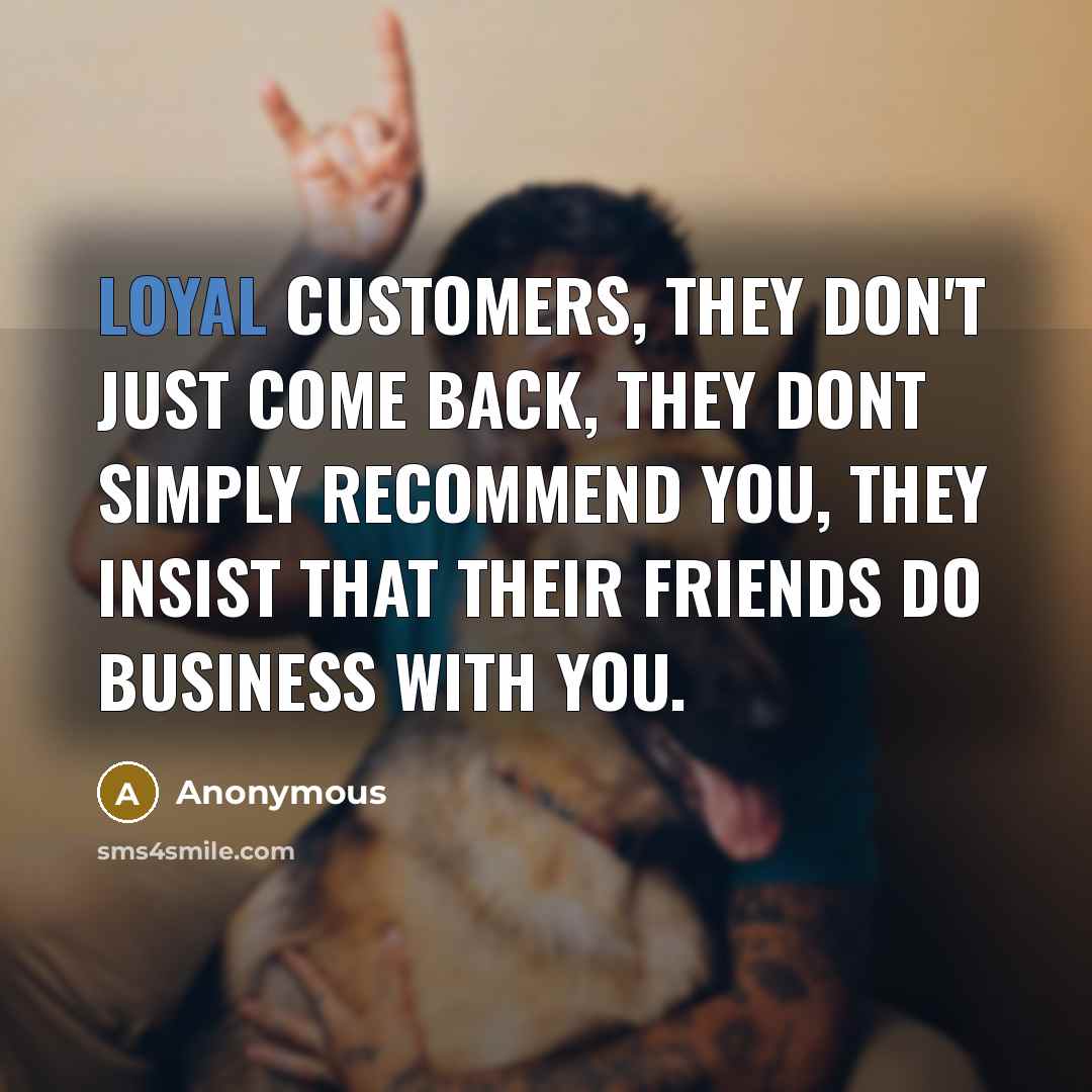 “Loyal customers, they don't just come back, they dont simply…” quote by Anonymous