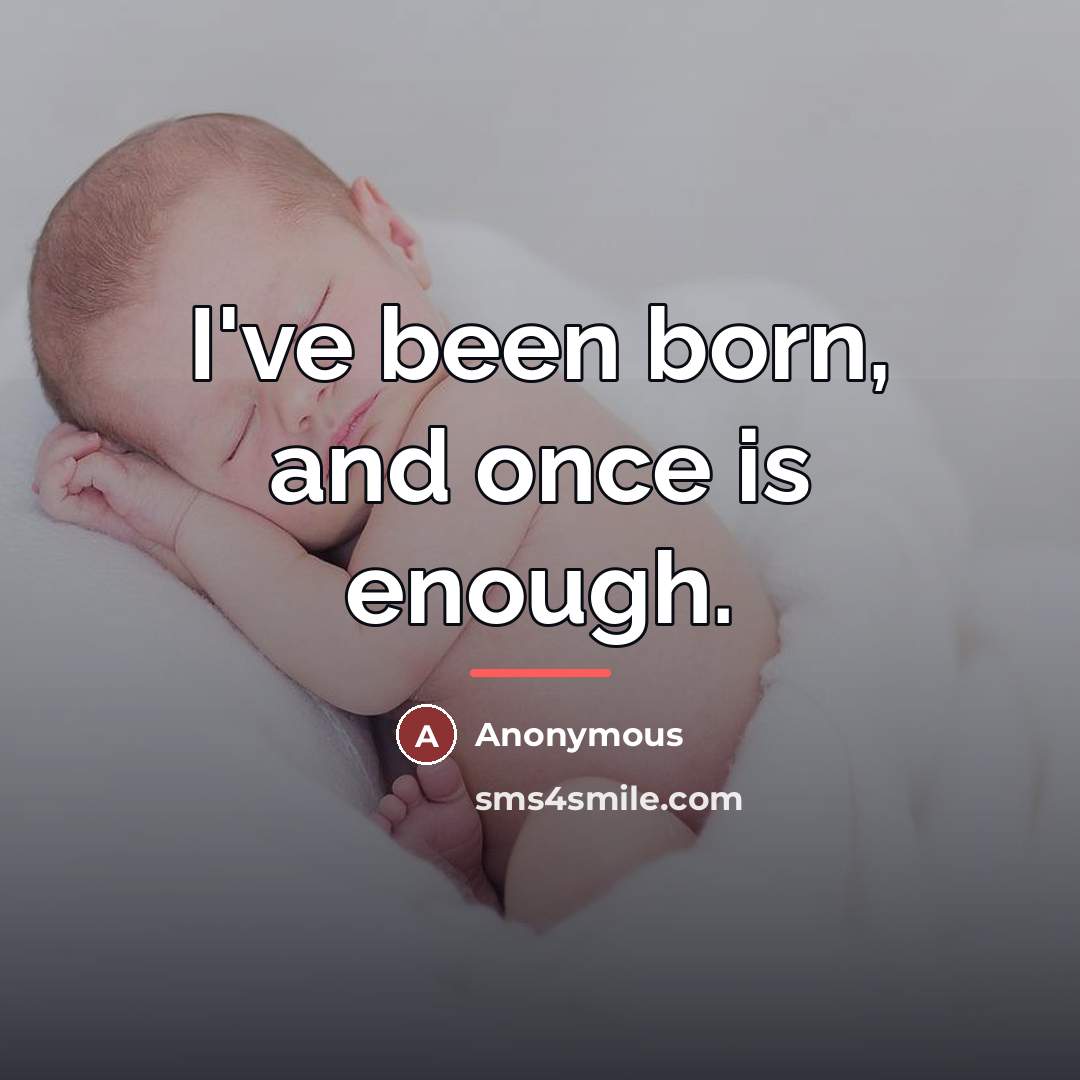 “I've been born, and once is enough.…” quote by Anonymous