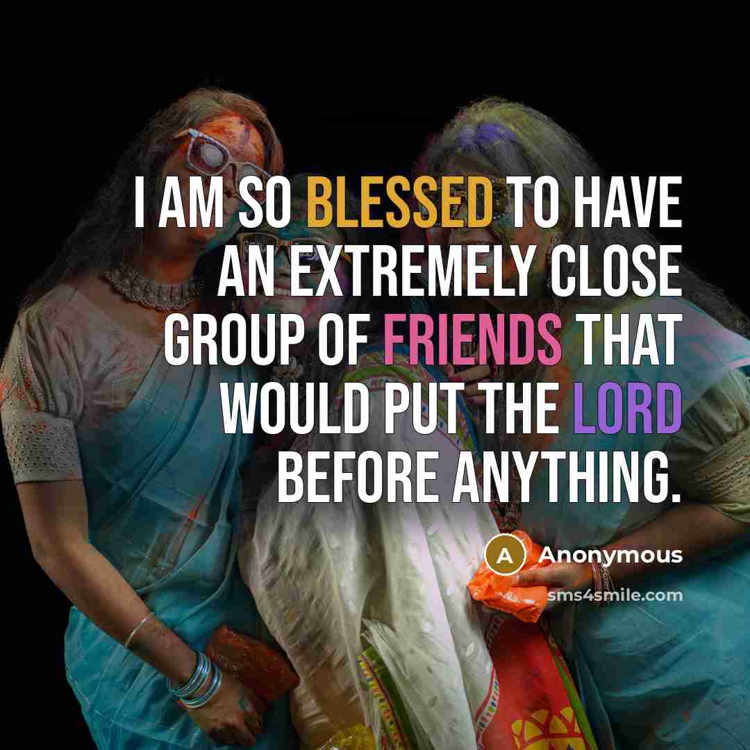 “I am so blessed to have an extremely close group of friends that would put the Lord before anything.” quote by Anonymous