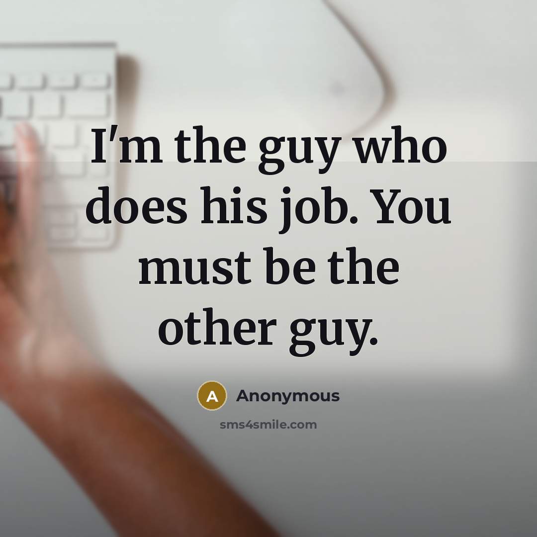“I'm the guy who does his job. You must be…” quote by Anonymous