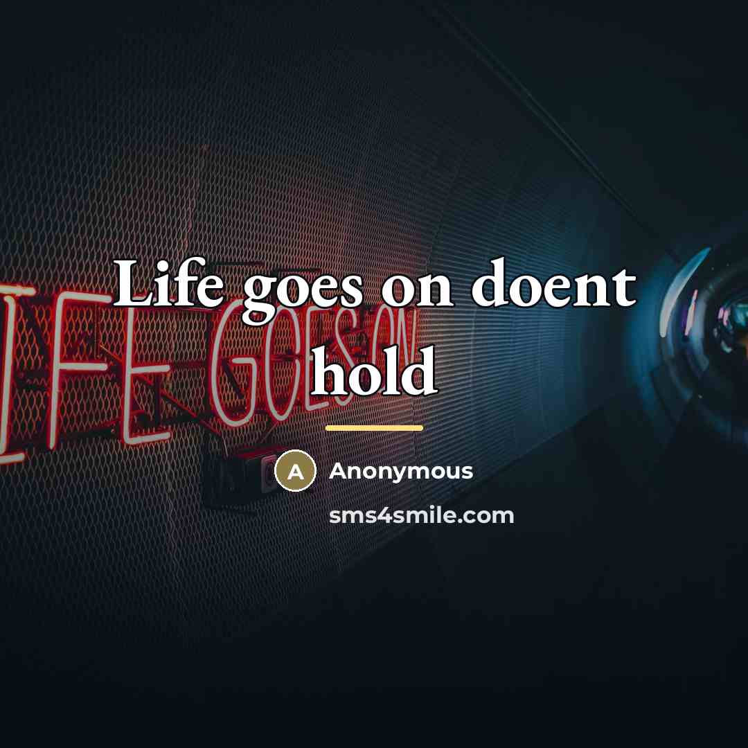 “Life goes on doent hold…” quote by Anonymous