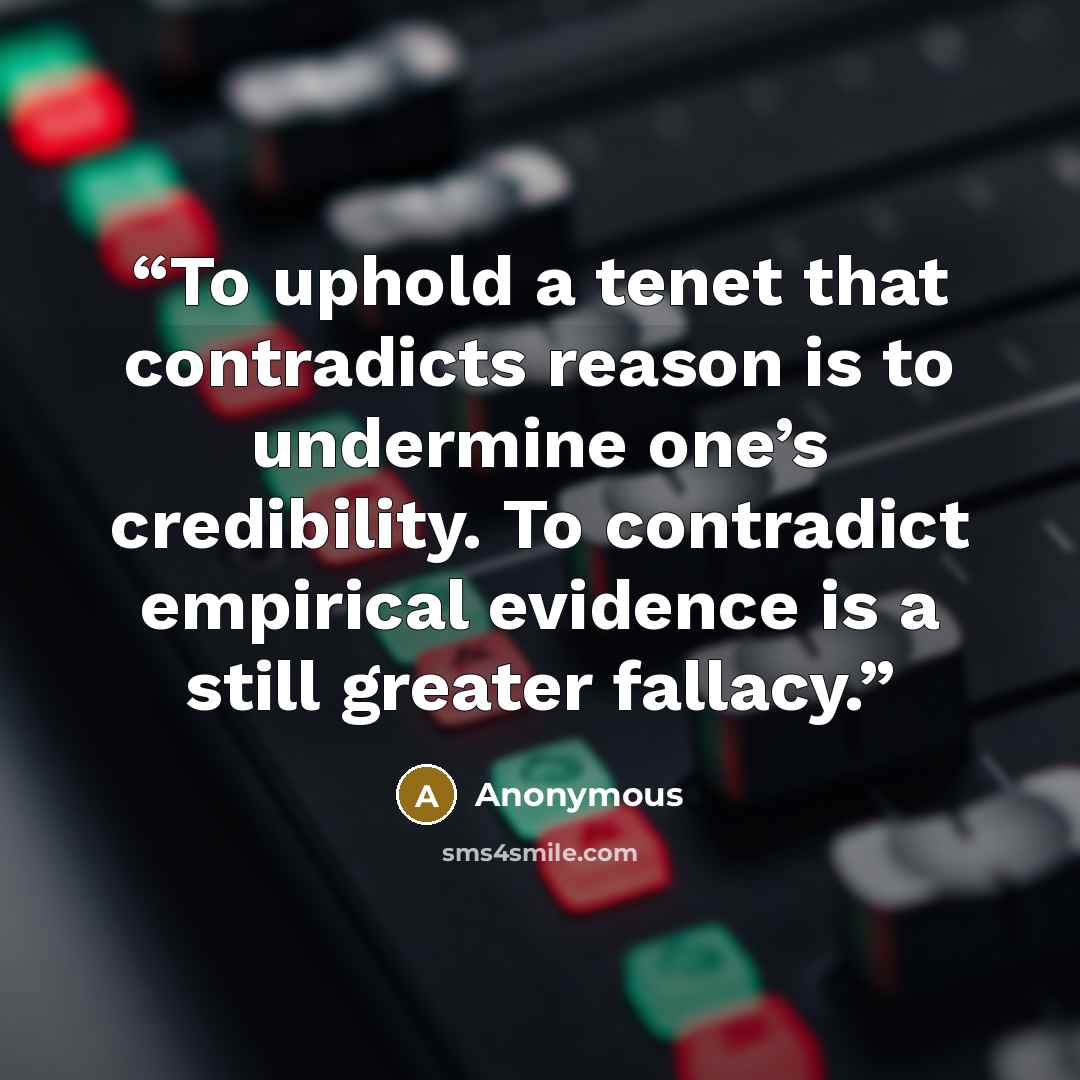 “To uphold a tenet that contradicts reason is to undermine one’s credibility. To contradict empirical evidence is a still greater fallacy.” quote by Anonymous