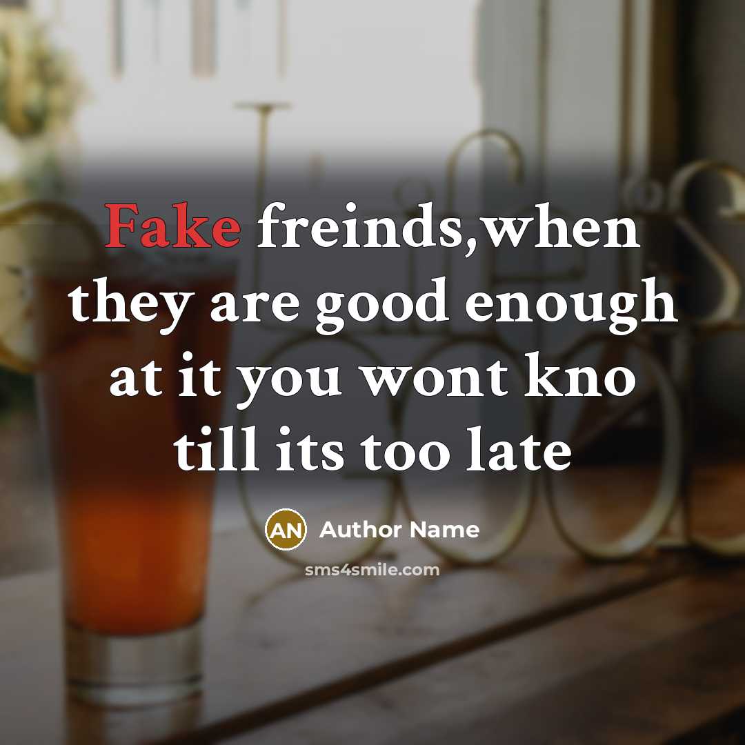 “Fake freinds,when they are good enough at it you wont kno till its too late” quote by Author Name