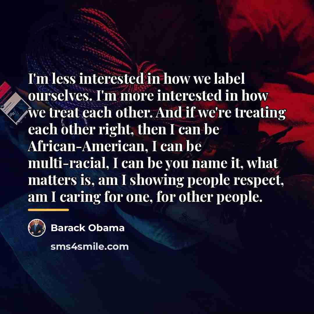 “I'm less interested in how we label ourselves. I'm more…” quote by Barack Obama