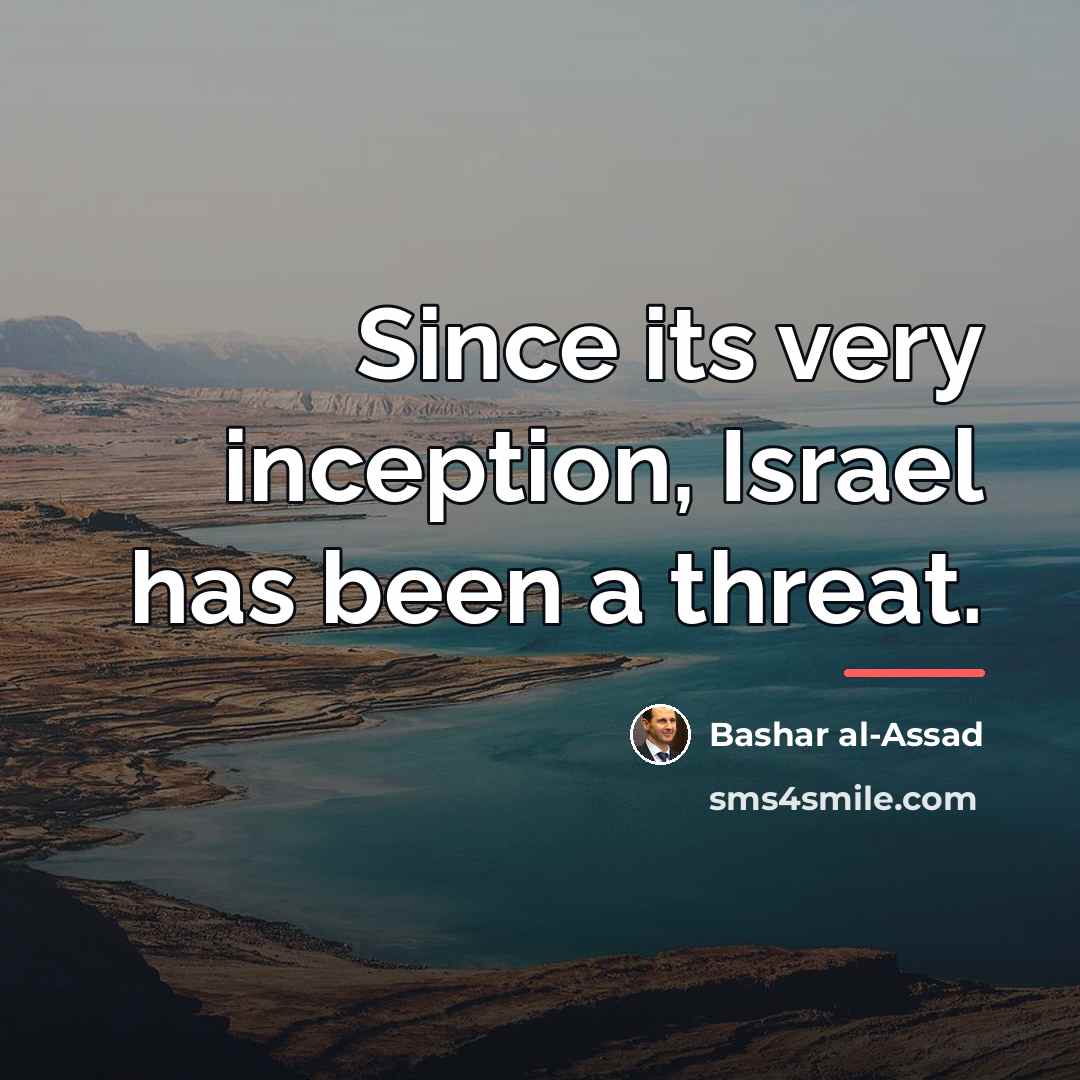 “Since its very inception, Israel has been a threat.…” quote by Bashar al-Assad
