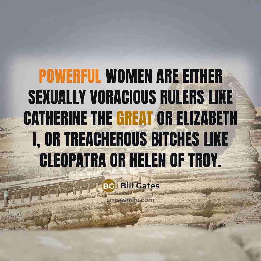 “Powerful women are either sexually voracious rulers like Catherine the Great or Elizabeth I, or treacherous bitches like Cleopatra or Helen of Troy.” quote by Bill Gates