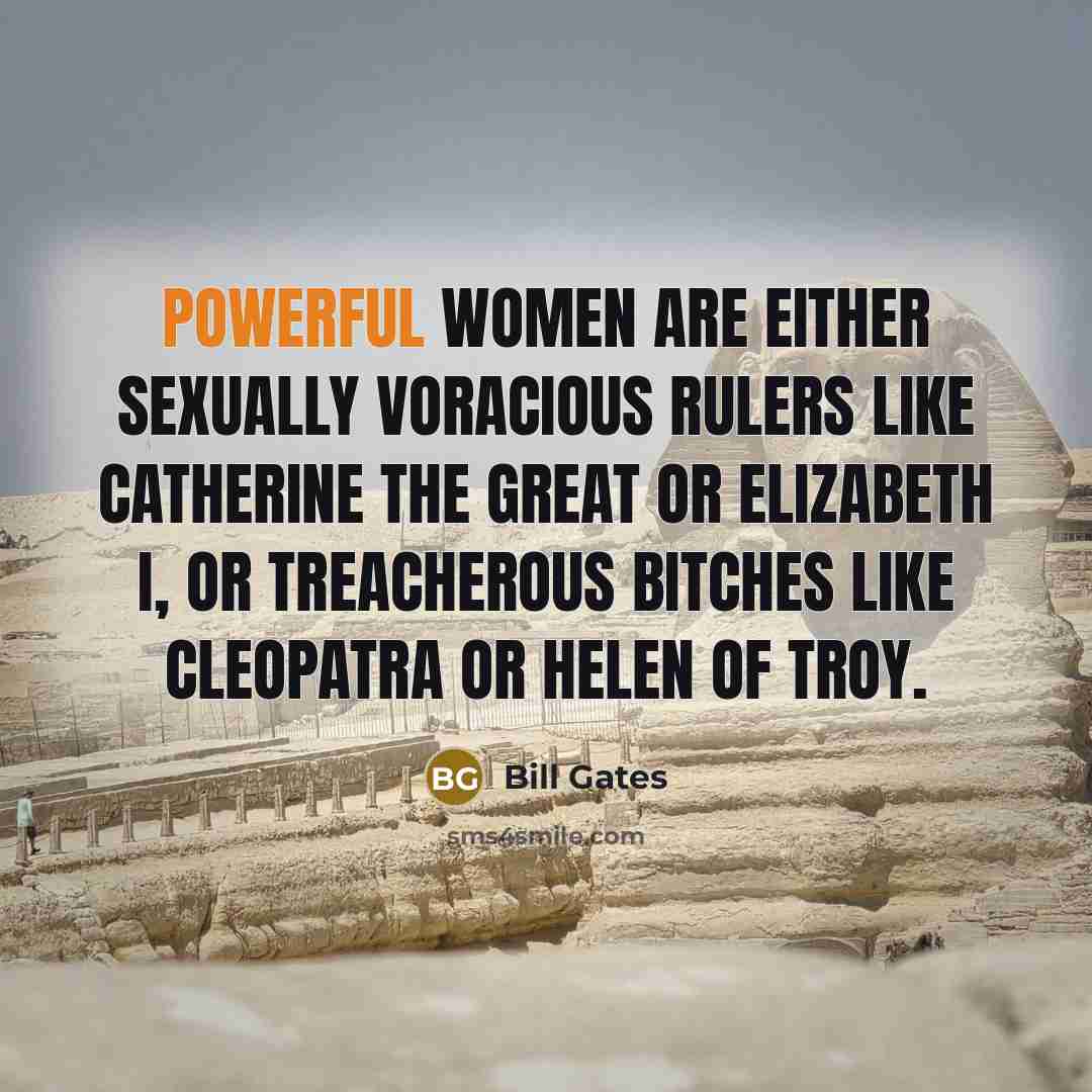 “Powerful women are either sexually voracious rulers like Catherine the Great or Elizabeth I, or treacherous bitches like Cleopatra or Helen of Troy.” quote by Bill Gates