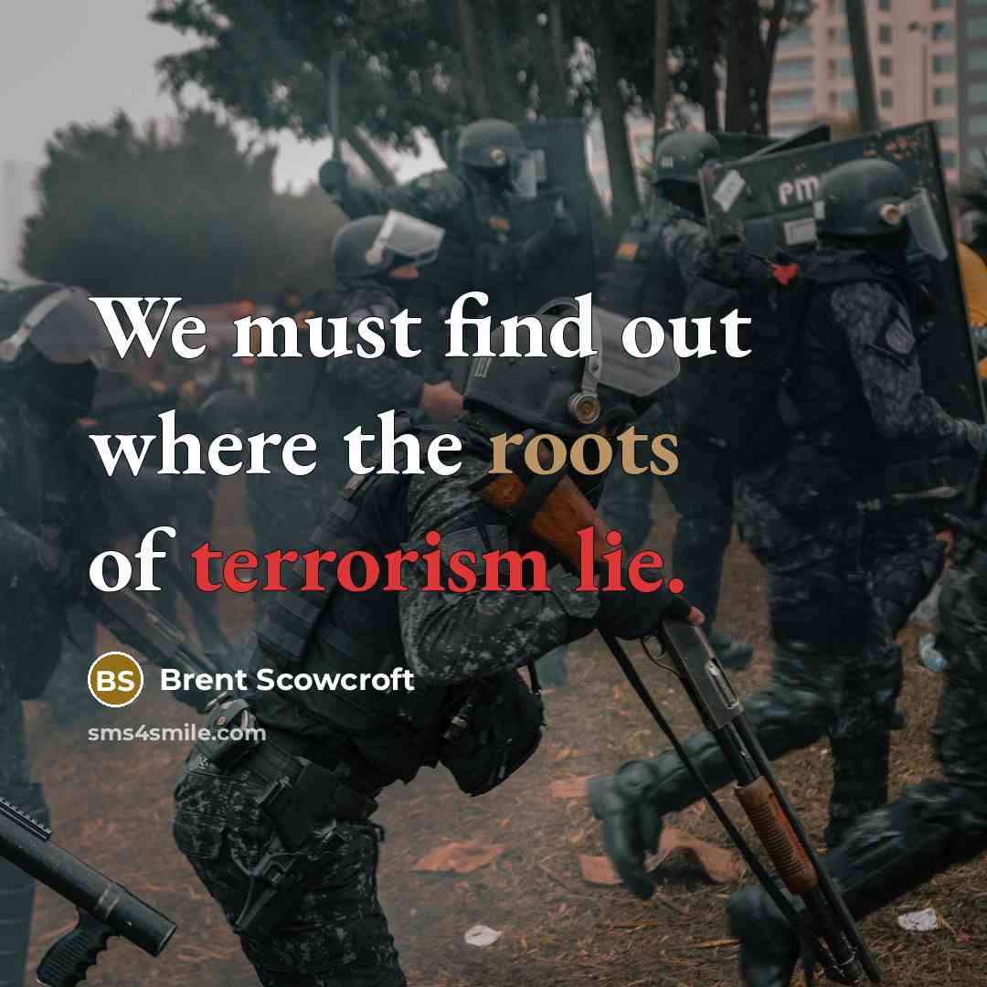 “We must find out where the roots of terrorism lie.” quote by Brent Scowcroft
