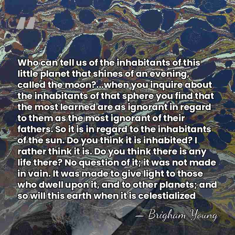 Who can tell us of the inhabitants of this little planet that&hellip; - Brigham Young