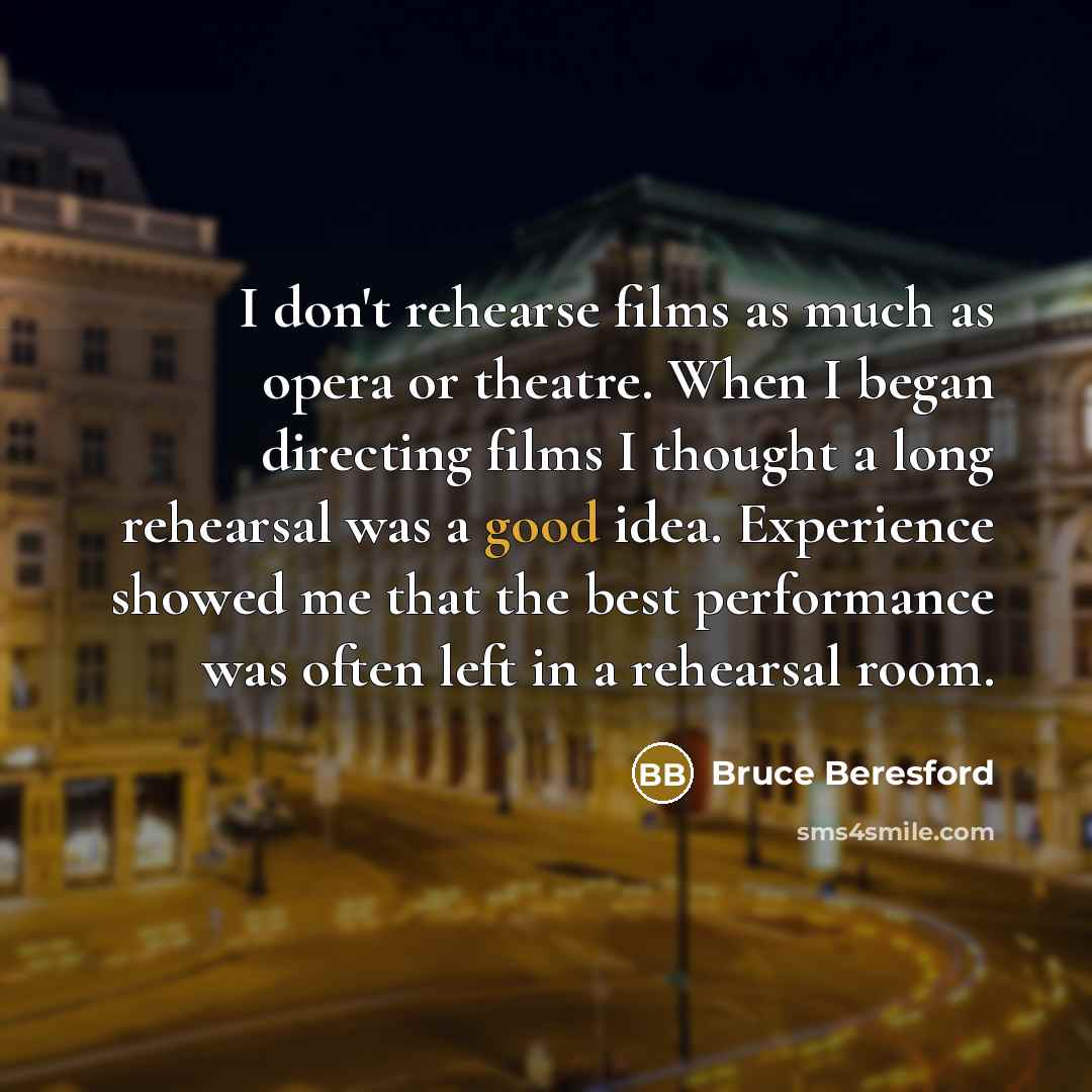 “I don't rehearse films as much as opera or theatre.…” quote by Bruce Beresford