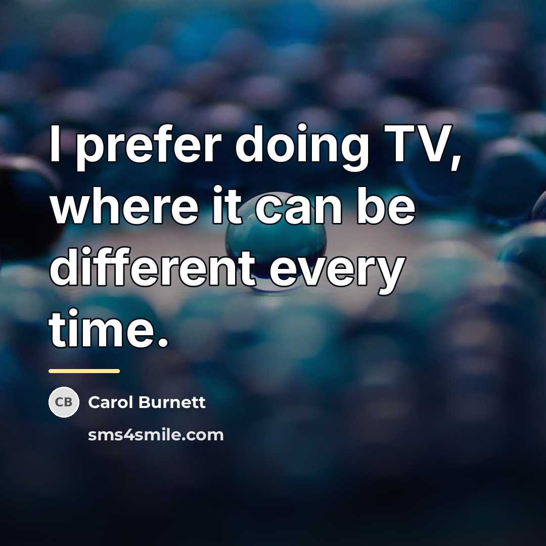 “I prefer doing TV, where it can be different every…” quote by Carol Burnett