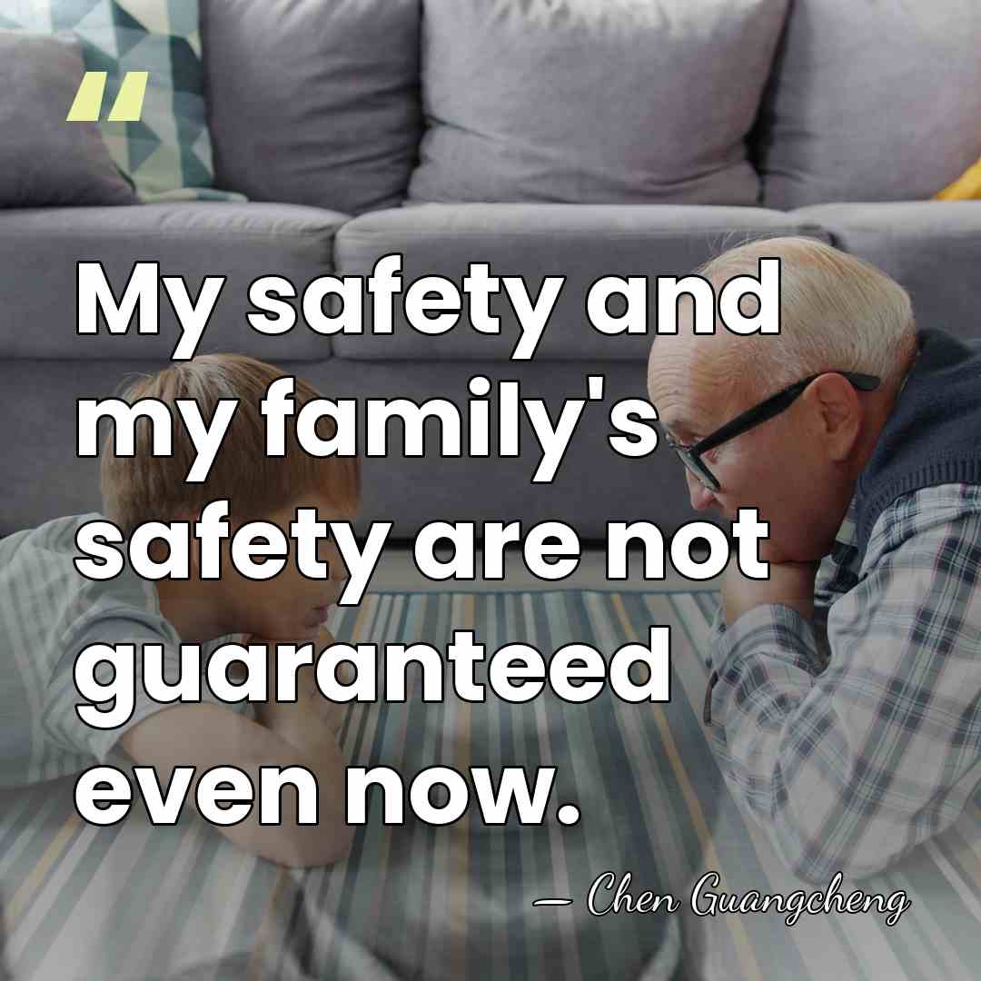 My safety and my family's safety are not guaranteed even now. - Chen Guangcheng