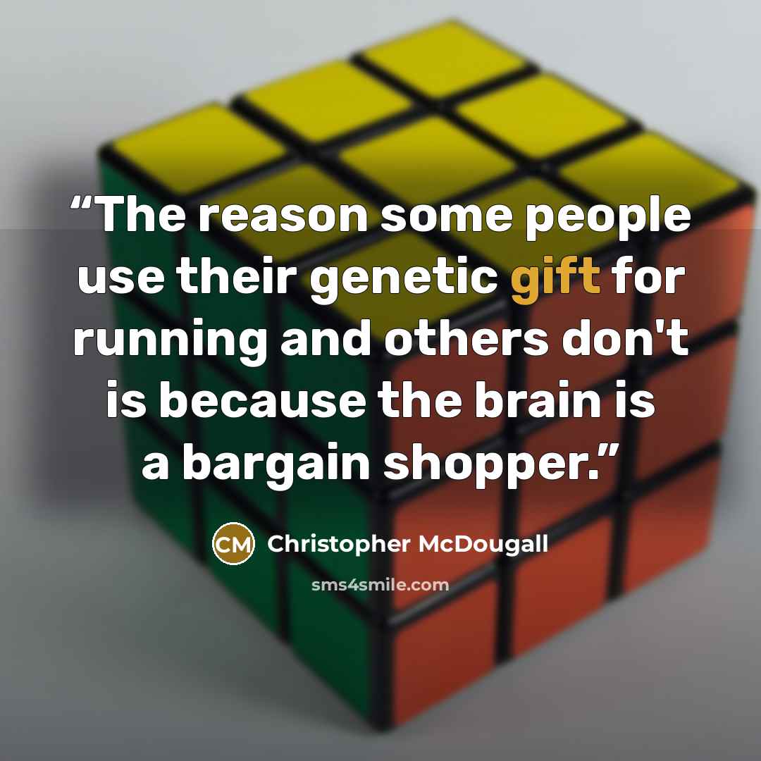 “The reason some people use their genetic gift for running and others don't is because the brain is a bargain shopper.” quote by Christopher McDougall