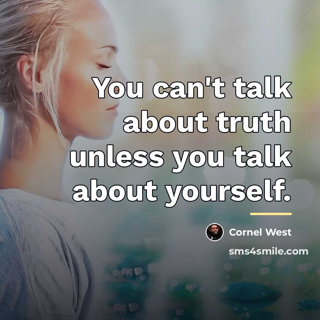 “You can't talk about truth unless you talk about yourself.…” quote by Cornel West