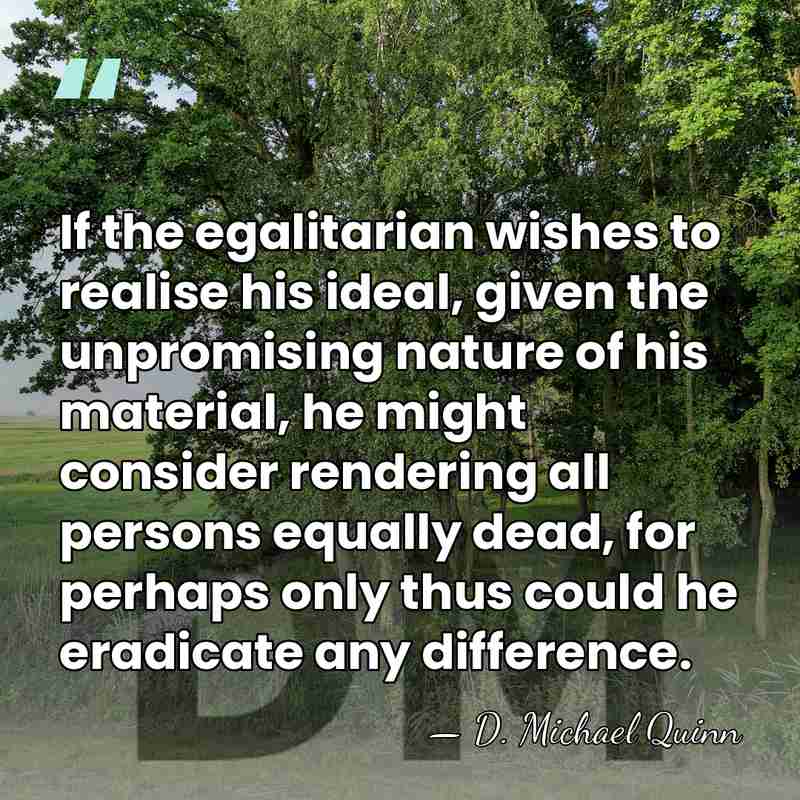 If the egalitarian wishes to realise his ideal, given the unpromising nature&hellip; - D. Michael Quinn