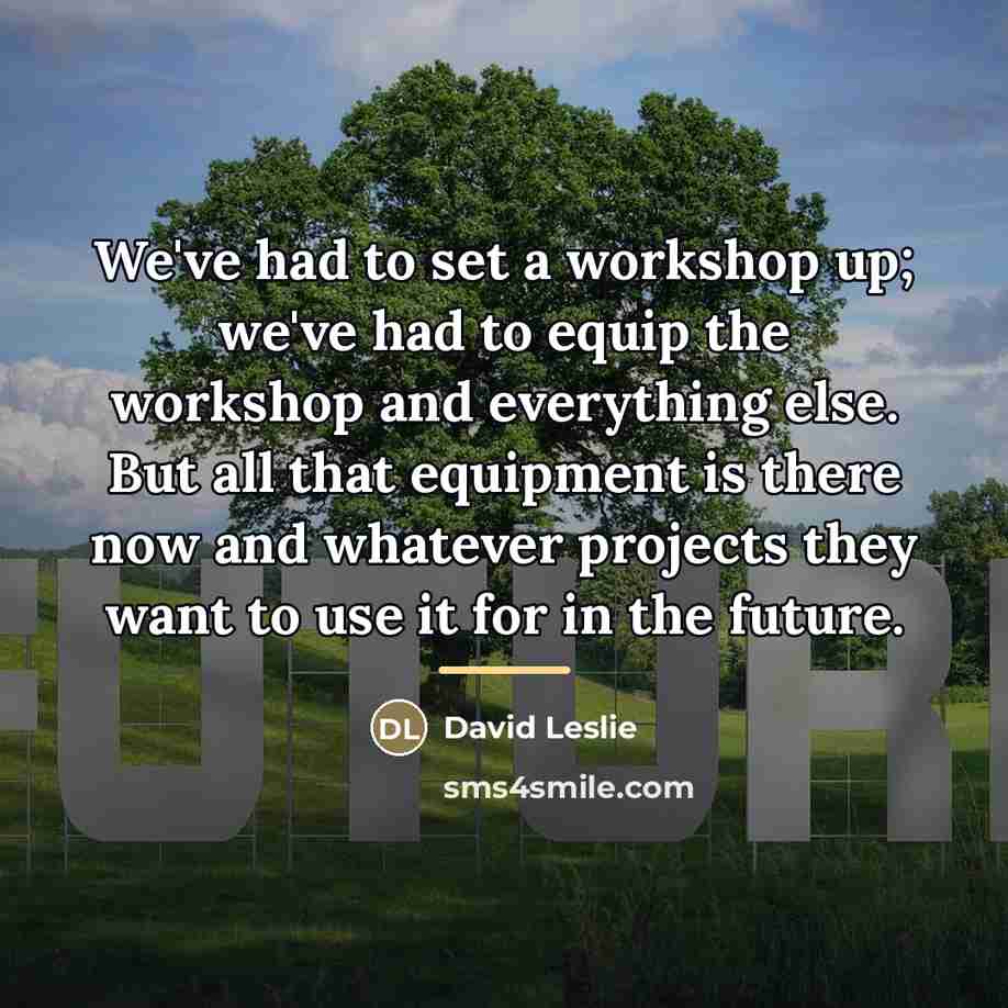 “We've had to set a workshop up; we've had to…” quote by David Leslie
