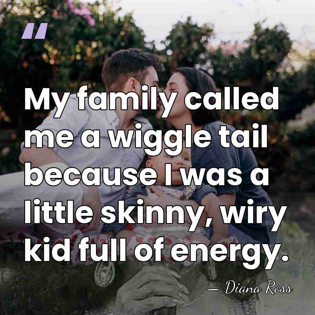 My family called me a wiggle tail because I was a little&hellip; - Diana Ross