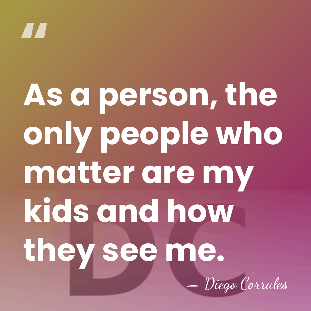 As a person, the only people who matter are my kids and&hellip; - Diego Corrales