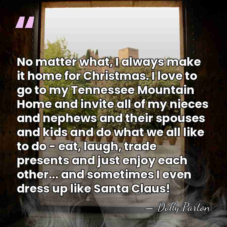 No matter what, I always make it home for Christmas. I love&hellip; - Dolly Parton