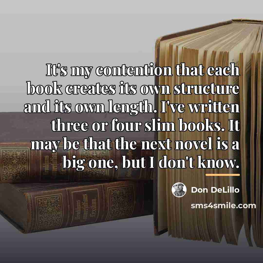 “It's my contention that each book creates its own structure…” quote by Don DeLillo