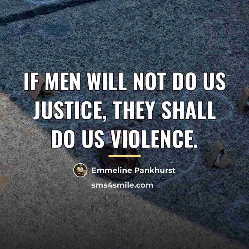 “If men will not do us justice, they shall do…” quote by Emmeline Pankhurst