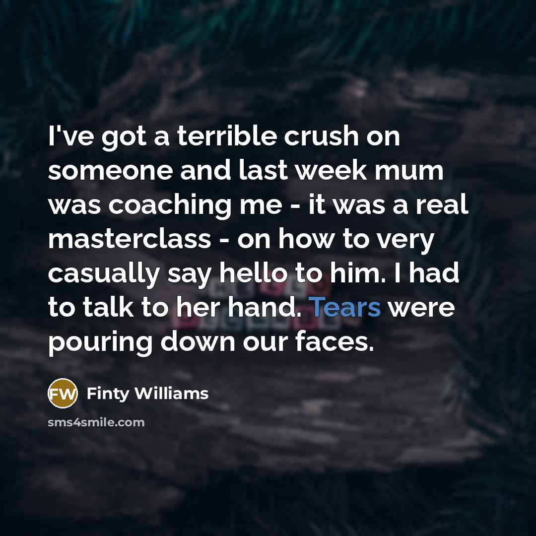 “I've got a terrible crush on someone and last week…” quote by Finty Williams