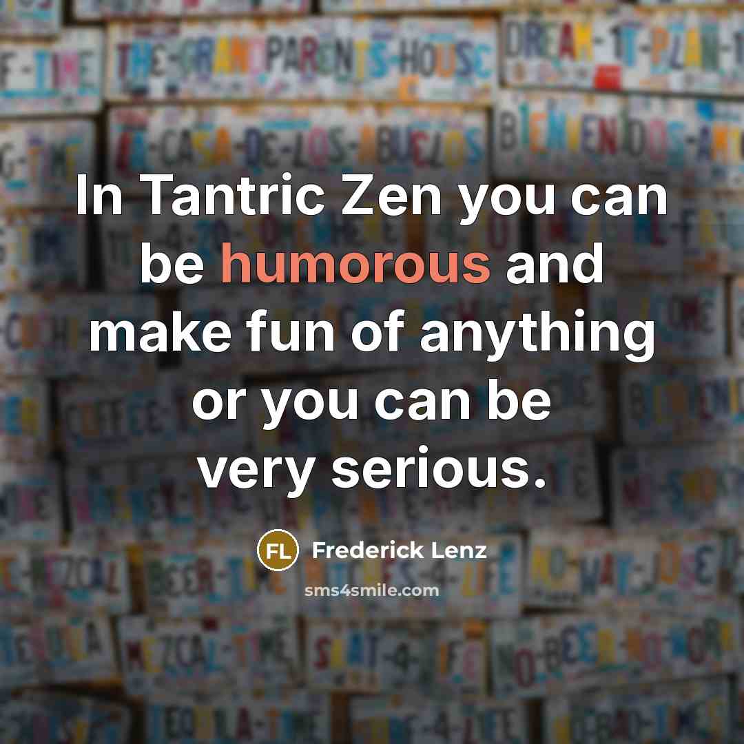 “In Tantric Zen you can be humorous and make fun…” quote by Frederick Lenz