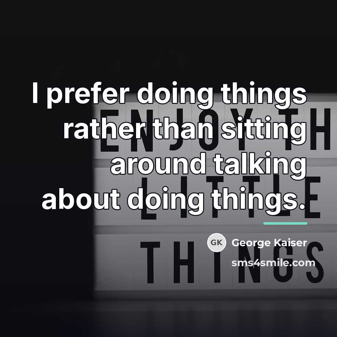 “I prefer doing things rather than sitting around talking about…” quote by George Kaiser