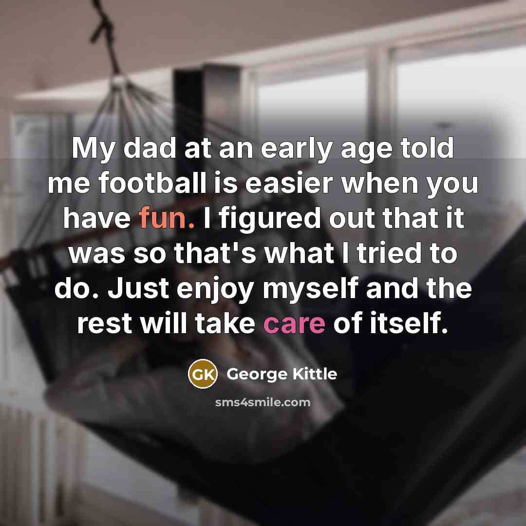 “My dad at an early age told me football is…” quote by George Kittle