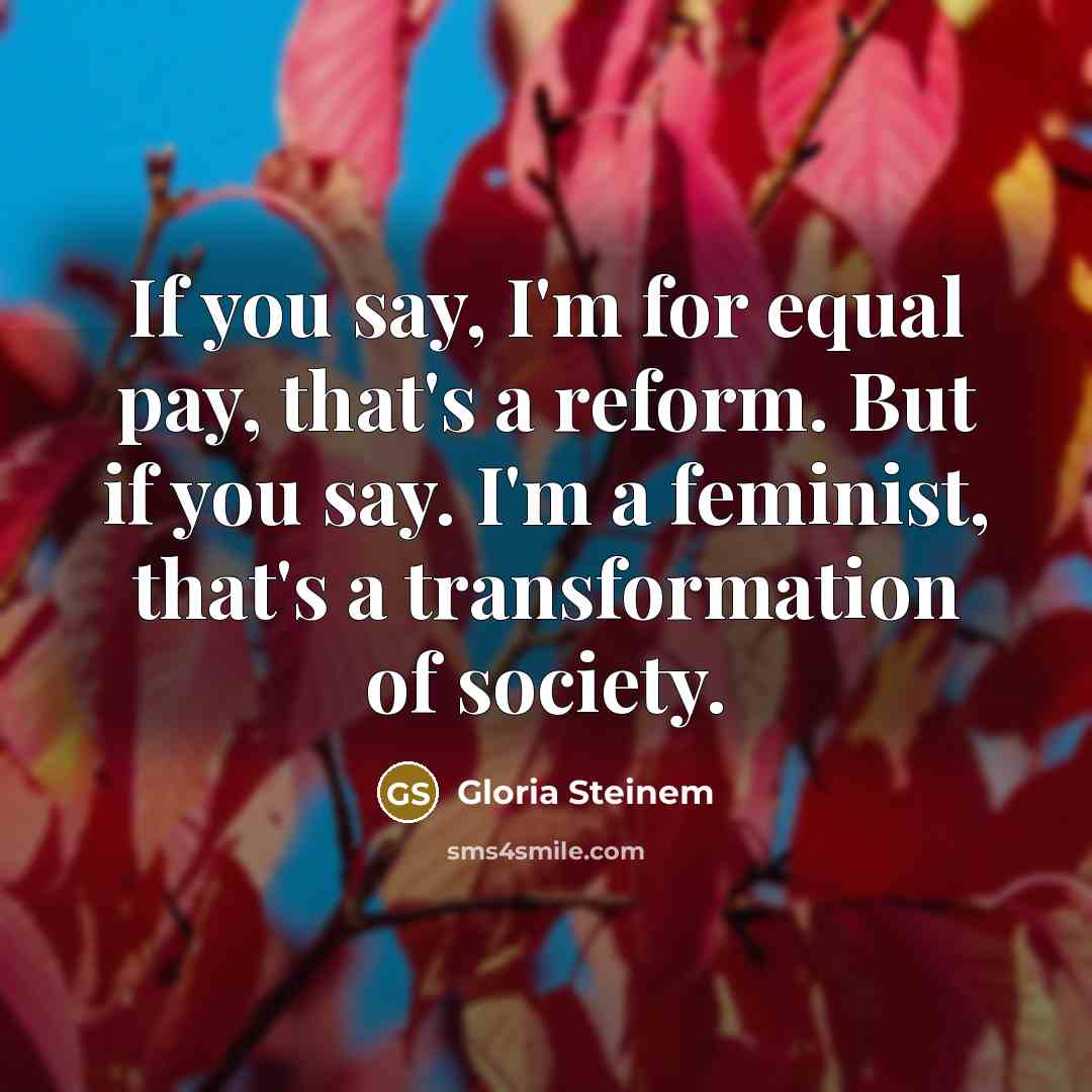 “If you say, I'm for equal pay, that's a reform.…” quote by Gloria Steinem