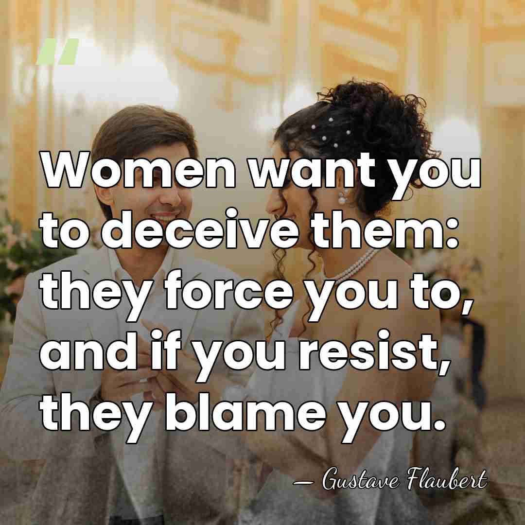 Women want you to deceive them: they force you to, and if&hellip; - Gustave Flaubert