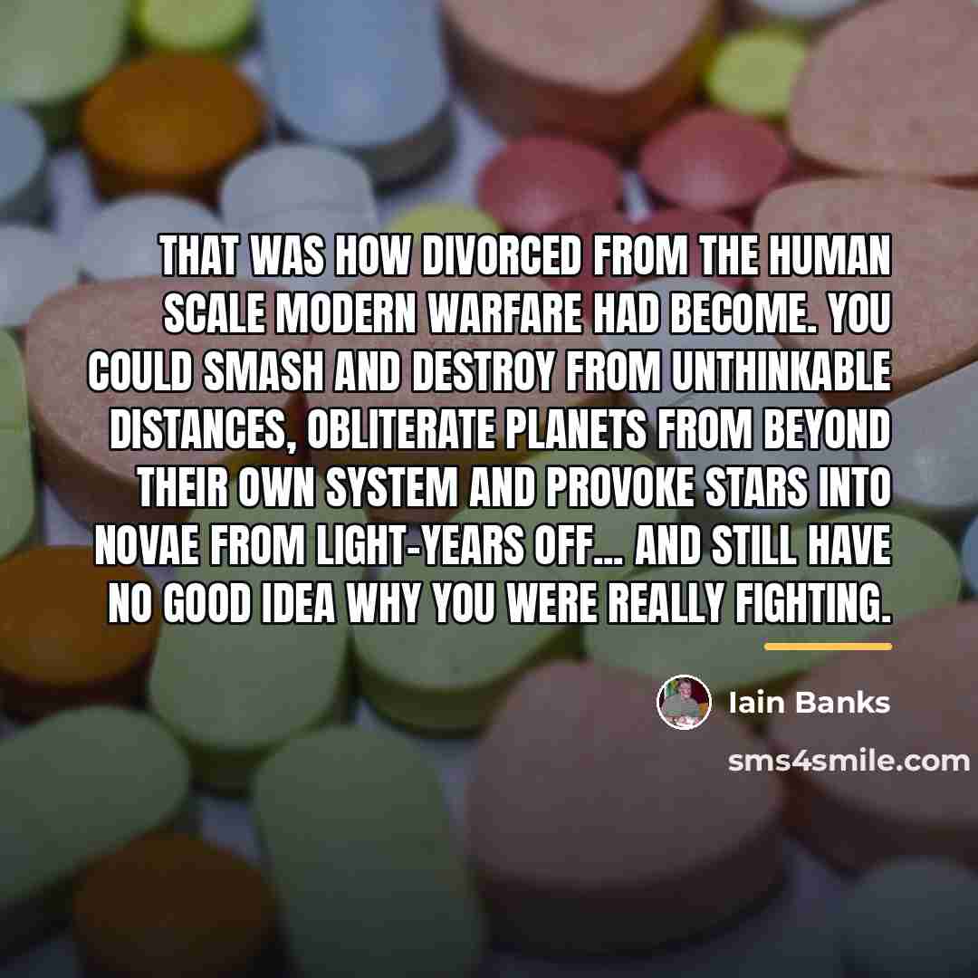 “That was how divorced from the human scale modern warfare…” quote by Iain Banks